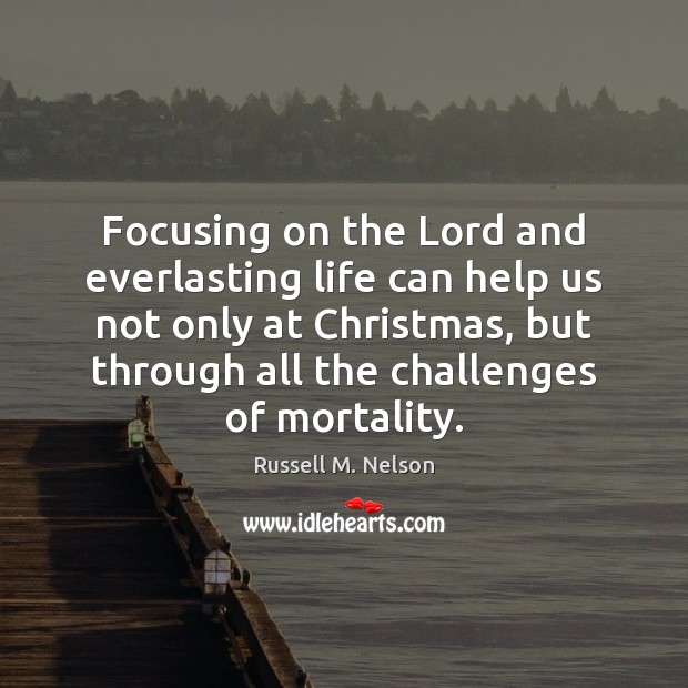 Focusing on the Lord and everlasting life can help us not only Russell M. Nelson Picture Quote