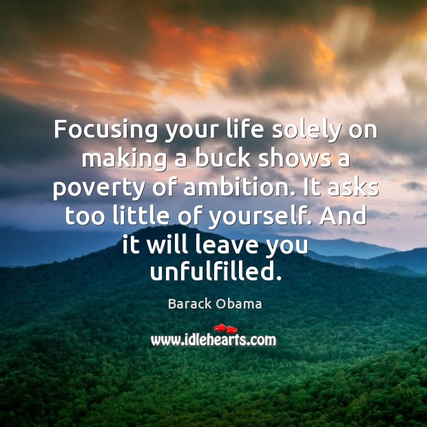 Focusing your life solely on making a buck shows a poverty of ambition. It asks too little of yourself. Image