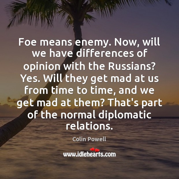 Foe means enemy. Now, will we have differences of opinion with the Colin Powell Picture Quote