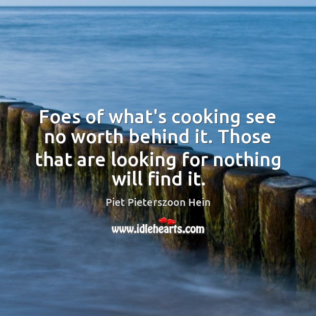 Foes of what’s cooking see no worth behind it. Those that are Piet Pieterszoon Hein Picture Quote