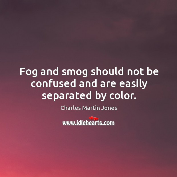 Fog and smog should not be confused and are easily separated by color. Charles Martin Jones Picture Quote