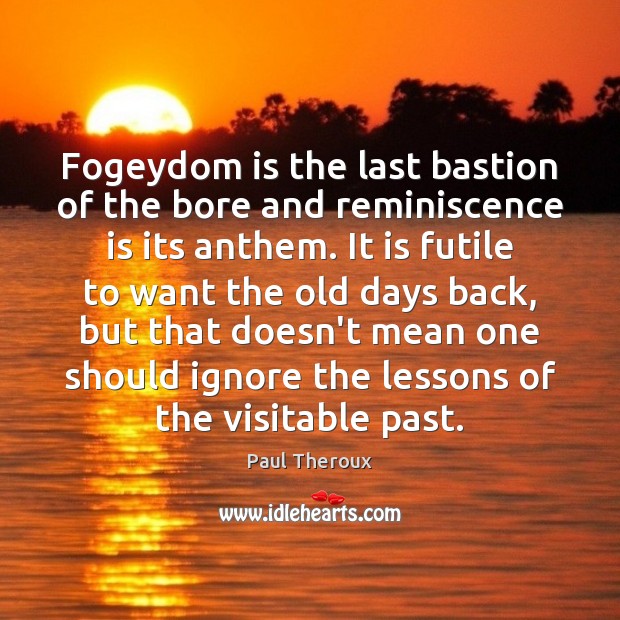 Fogeydom is the last bastion of the bore and reminiscence is its Paul Theroux Picture Quote
