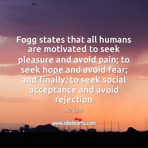Fogg states that all humans are motivated to seek pleasure and avoid Nir Eyal Picture Quote