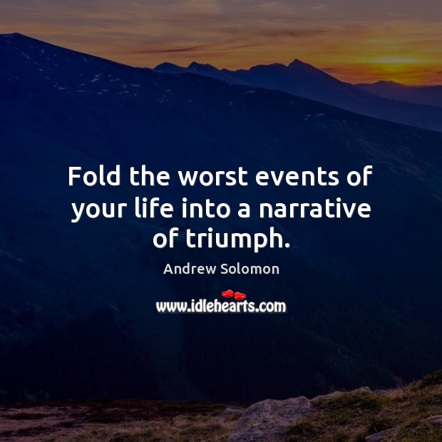 Fold the worst events of your life into a narrative of triumph. Andrew Solomon Picture Quote