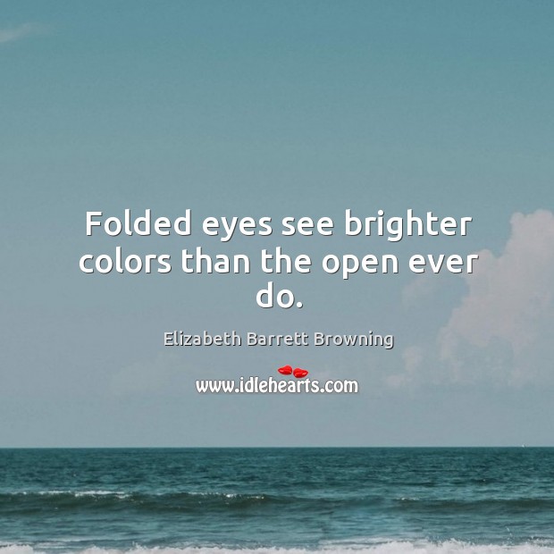 Folded eyes see brighter colors than the open ever do. Elizabeth Barrett Browning Picture Quote