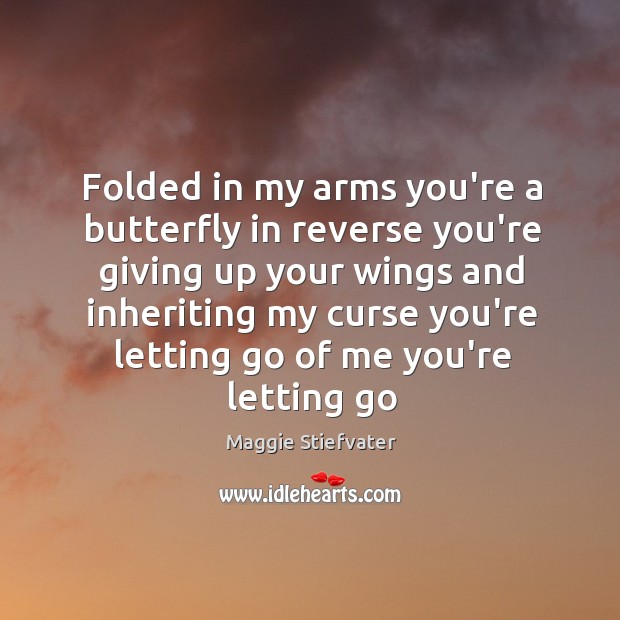 Folded in my arms you’re a butterfly in reverse you’re giving up Image