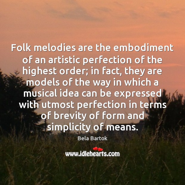 Folk melodies are the embodiment of an artistic perfection of the highest Bela Bartok Picture Quote