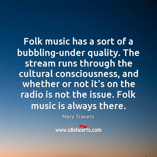 Folk music has a sort of a bubbling-under quality. The stream runs Mary Travers Picture Quote