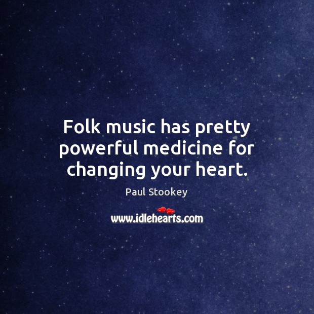Folk music has pretty powerful medicine for changing your heart. Paul Stookey Picture Quote