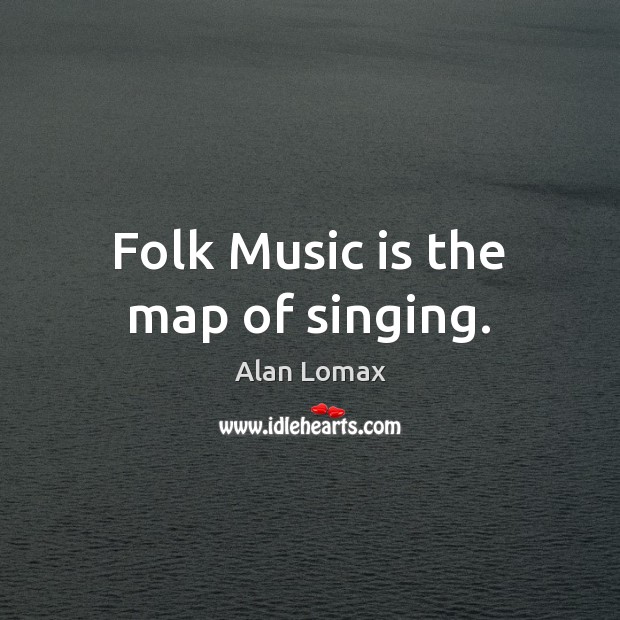 Folk Music is the map of singing. Alan Lomax Picture Quote