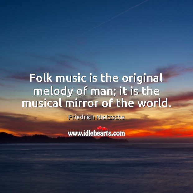 Folk music is the original melody of man; it is the musical mirror of the world. Friedrich Nietzsche Picture Quote