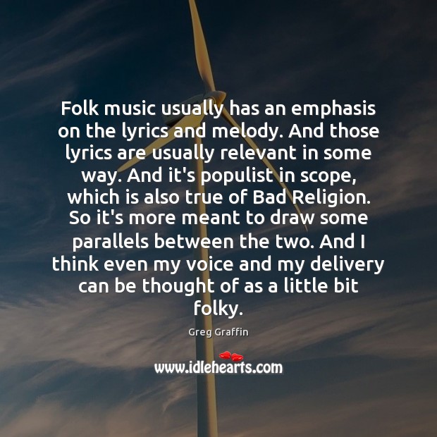 Folk music usually has an emphasis on the lyrics and melody. And Greg Graffin Picture Quote