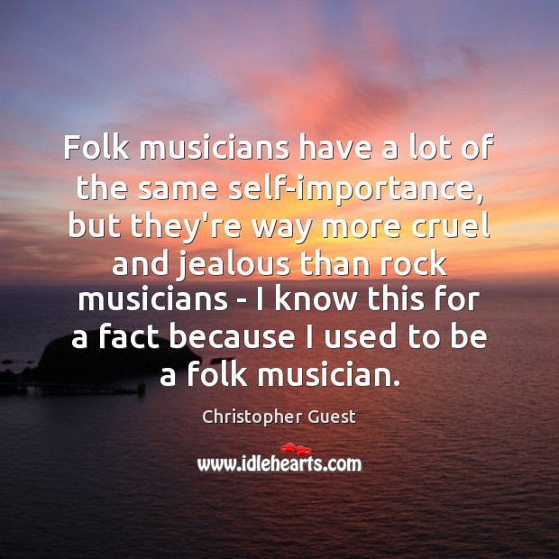 Folk musicians have a lot of the same self-importance, but they’re way Christopher Guest Picture Quote