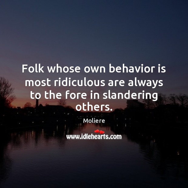 Folk whose own behavior is most ridiculous are always to the fore in slandering others. Moliere Picture Quote