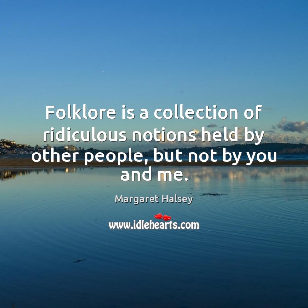 Folklore is a collection of ridiculous notions held by other people, but Margaret Halsey Picture Quote