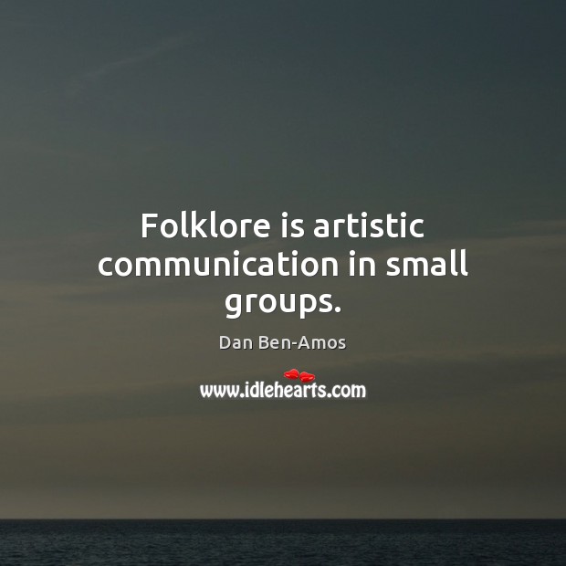 Folklore is artistic communication in small groups. Image