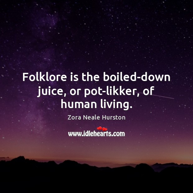 Folklore is the boiled-down juice, or pot-likker, of human living. Zora Neale Hurston Picture Quote