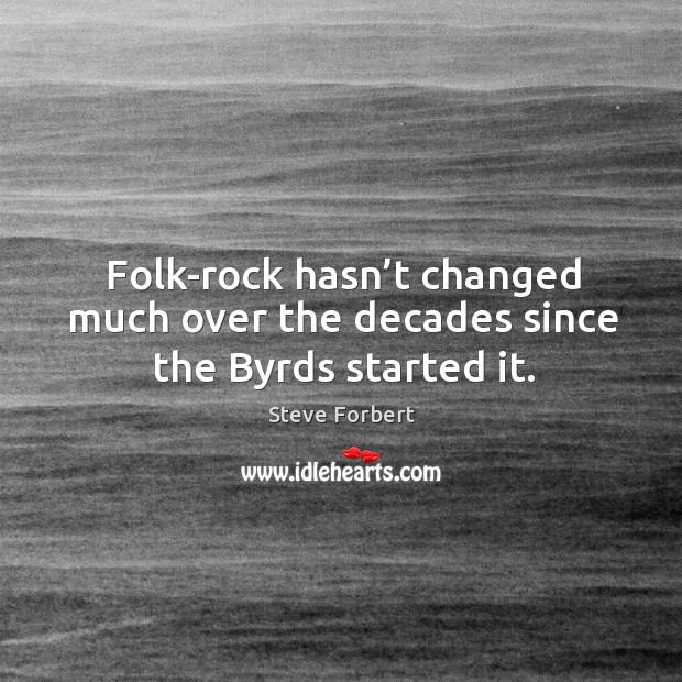 Folk-rock hasn’t changed much over the decades since the byrds started it. Steve Forbert Picture Quote