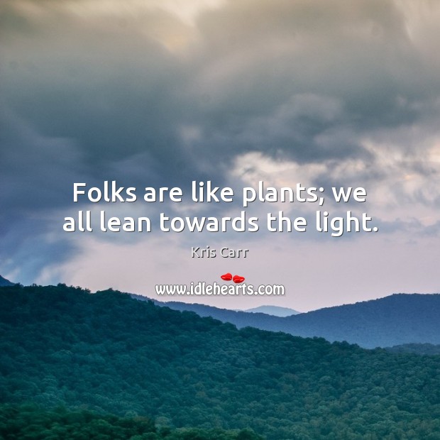 Folks are like plants; we all lean towards the light. Kris Carr Picture Quote