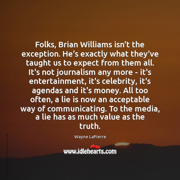 Folks, Brian Williams isn’t the exception. He’s exactly what they’ve taught us Wayne LaPierre Picture Quote