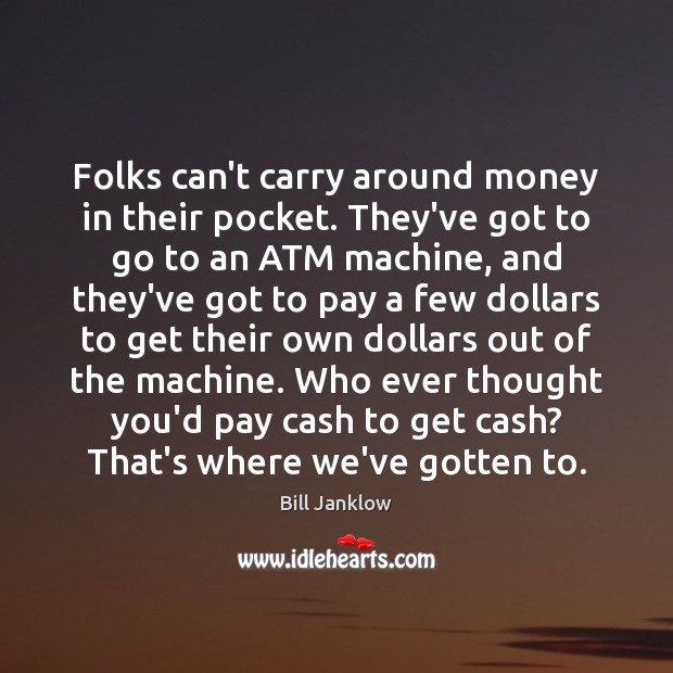 Folks can’t carry around money in their pocket. They’ve got to go Image
