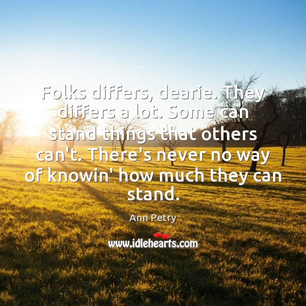 Folks differs, dearie. They differs a lot. Some can stand things that Ann Petry Picture Quote