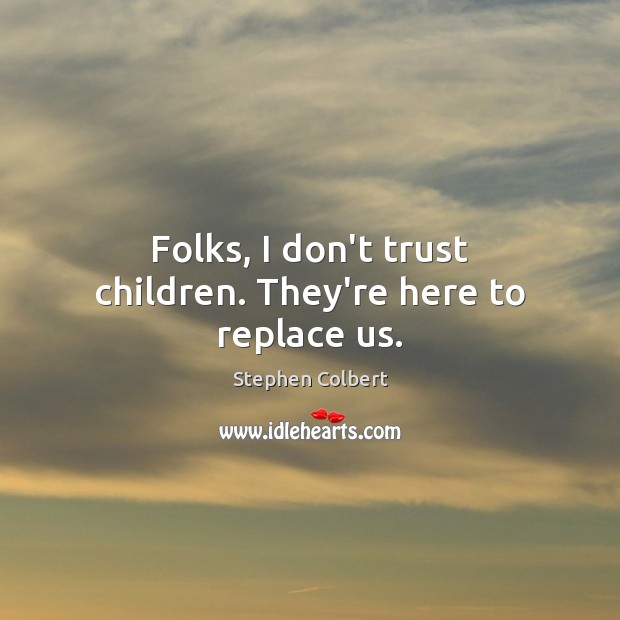 Folks, I don’t trust children. They’re here to replace us. Stephen Colbert Picture Quote
