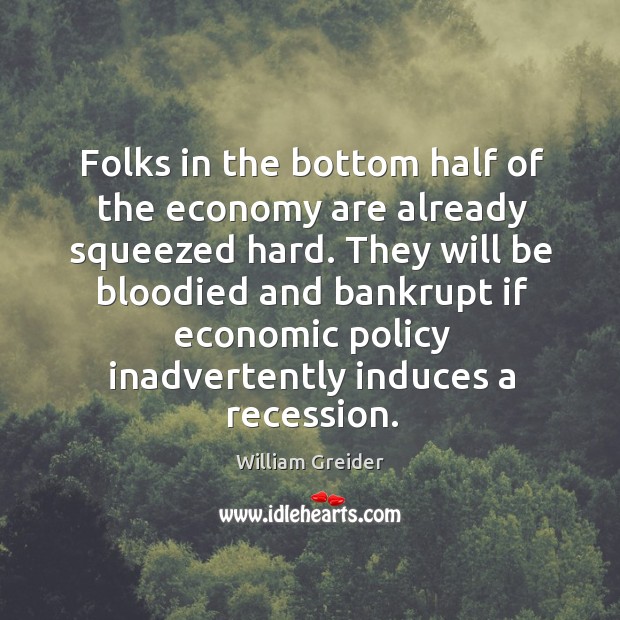 Folks in the bottom half of the economy are already squeezed hard. William Greider Picture Quote