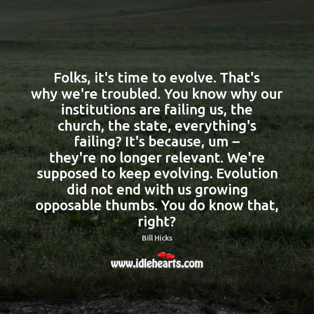 Folks, it’s time to evolve. That’s why we’re troubled. You know why Bill Hicks Picture Quote