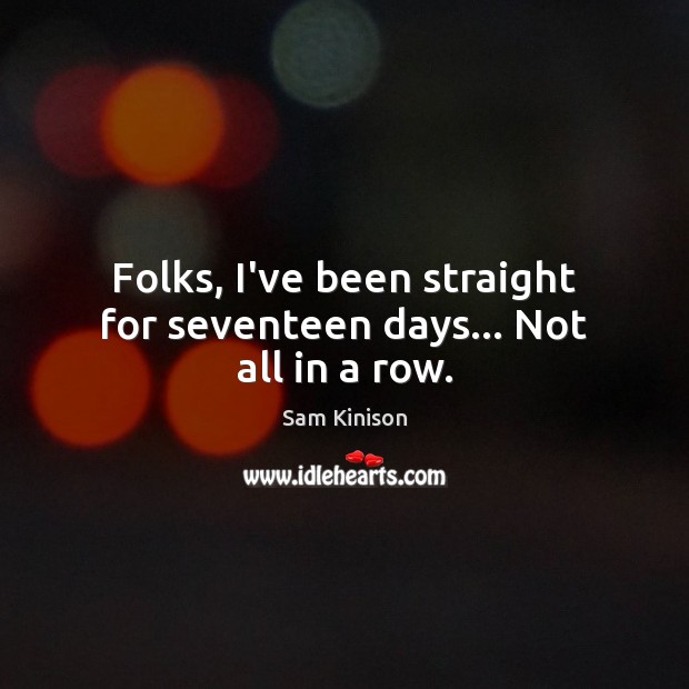 Folks, I’ve been straight for seventeen days… Not all in a row. Sam Kinison Picture Quote