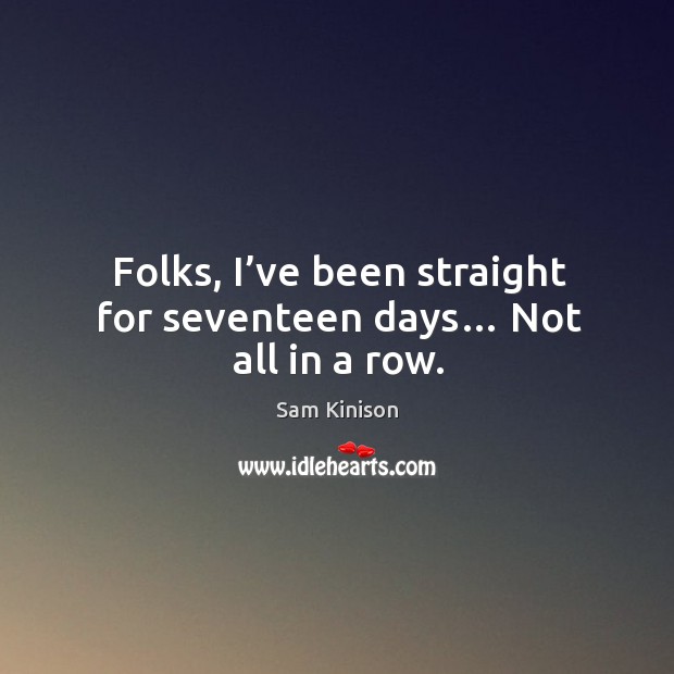 Folks, I’ve been straight for seventeen days… not all in a row. Image