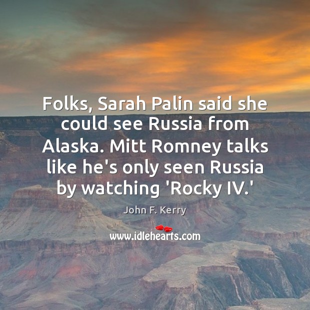 Folks, Sarah Palin said she could see Russia from Alaska. Mitt Romney John F. Kerry Picture Quote