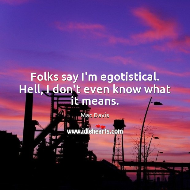 Folks say I’m egotistical. Hell, I don’t even know what it means. Mac Davis Picture Quote
