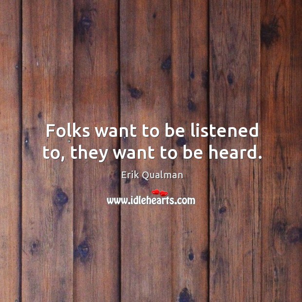 Folks want to be listened to, they want to be heard. Erik Qualman Picture Quote