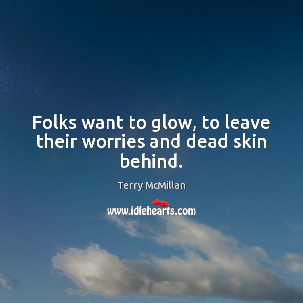 Folks want to glow, to leave their worries and dead skin behind. Terry McMillan Picture Quote