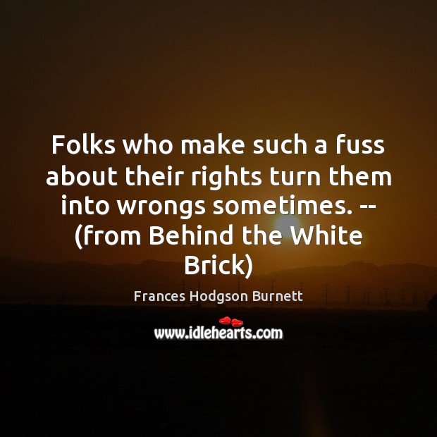 Folks who make such a fuss about their rights turn them into Frances Hodgson Burnett Picture Quote