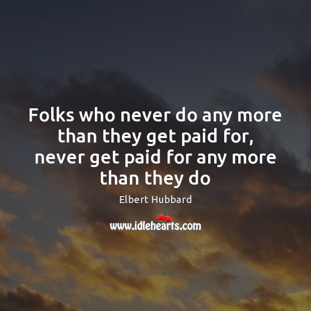 Folks who never do any more than they get paid for, never Elbert Hubbard Picture Quote