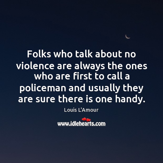 Folks who talk about no violence are always the ones who are Louis L’Amour Picture Quote