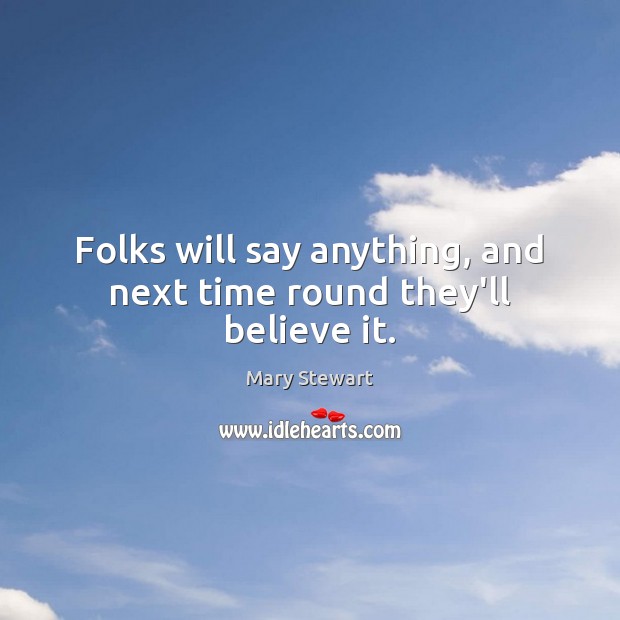 Folks will say anything, and next time round they’ll believe it. Mary Stewart Picture Quote