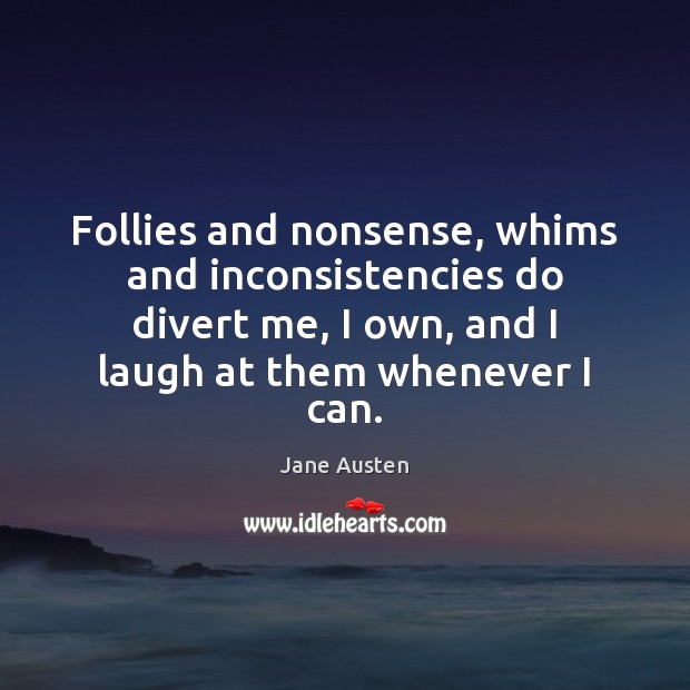 Follies and nonsense, whims and inconsistencies do divert me, I own, and Jane Austen Picture Quote