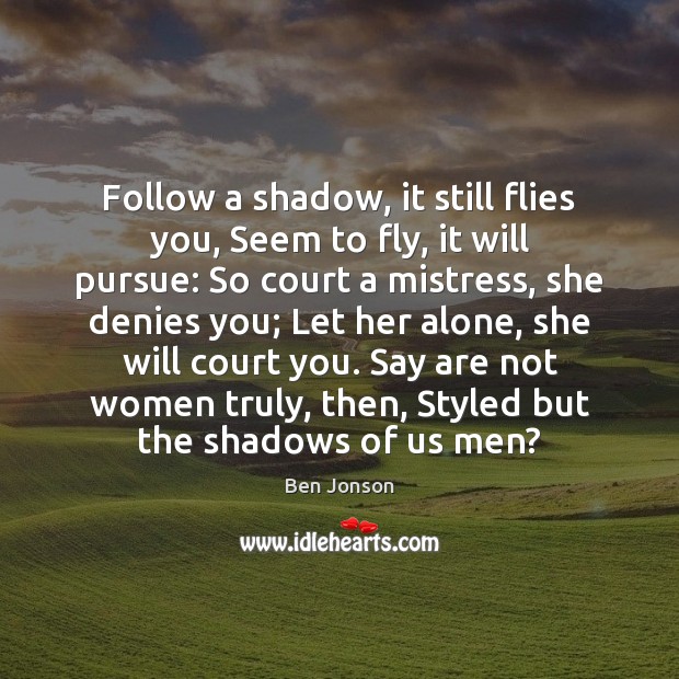 Follow a shadow, it still flies you, Seem to fly, it will Ben Jonson Picture Quote