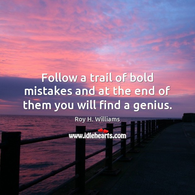 Follow a trail of bold mistakes and at the end of them you will find a genius. Roy H. Williams Picture Quote