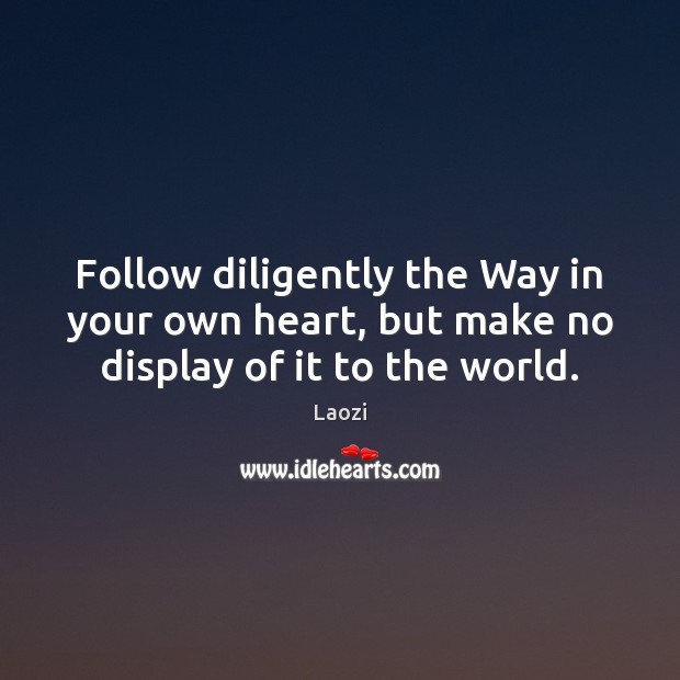 Follow diligently the Way in your own heart, but make no display of it to the world. Laozi Picture Quote