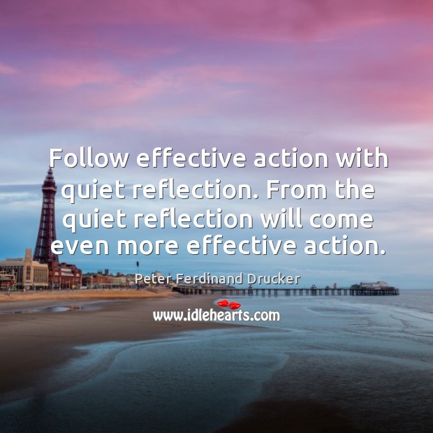 Follow effective action with quiet reflection. From the quiet reflection will come even more effective action. Image