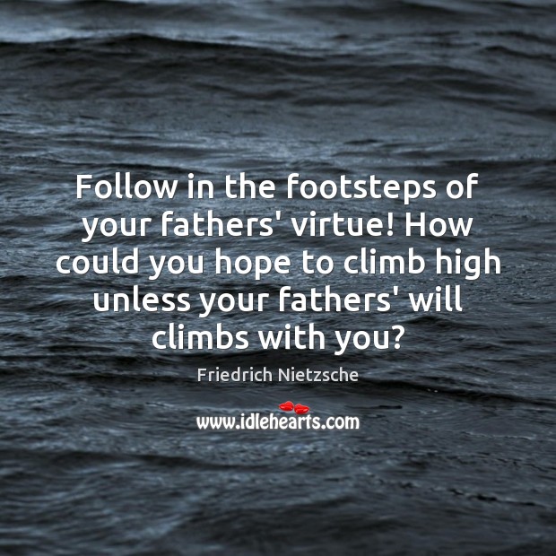 Follow in the footsteps of your fathers’ virtue! How could you hope Friedrich Nietzsche Picture Quote