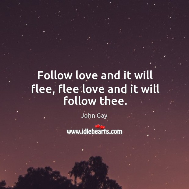 Follow love and it will flee, flee love and it will follow thee. John Gay Picture Quote
