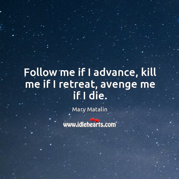Follow me if I advance, kill me if I retreat, avenge me if I die. Mary Matalin Picture Quote