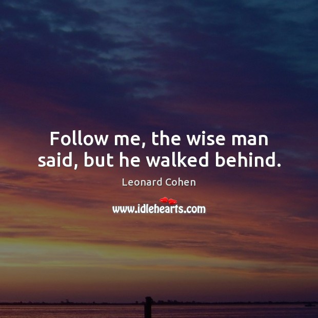 Follow me, the wise man said, but he walked behind. Leonard Cohen Picture Quote