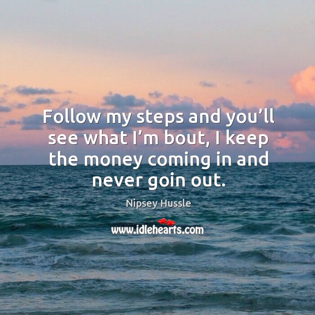 Follow my steps and you’ll see what I’m bout, I keep the money coming in and never goin out. Image