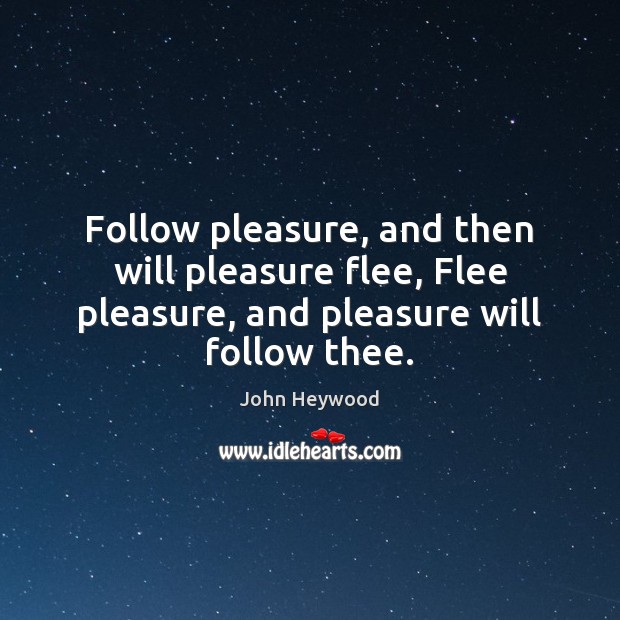 Follow pleasure, and then will pleasure flee, Flee pleasure, and pleasure will John Heywood Picture Quote